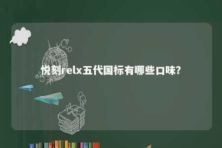 悦刻relx五代国标有哪些口味
	？ 